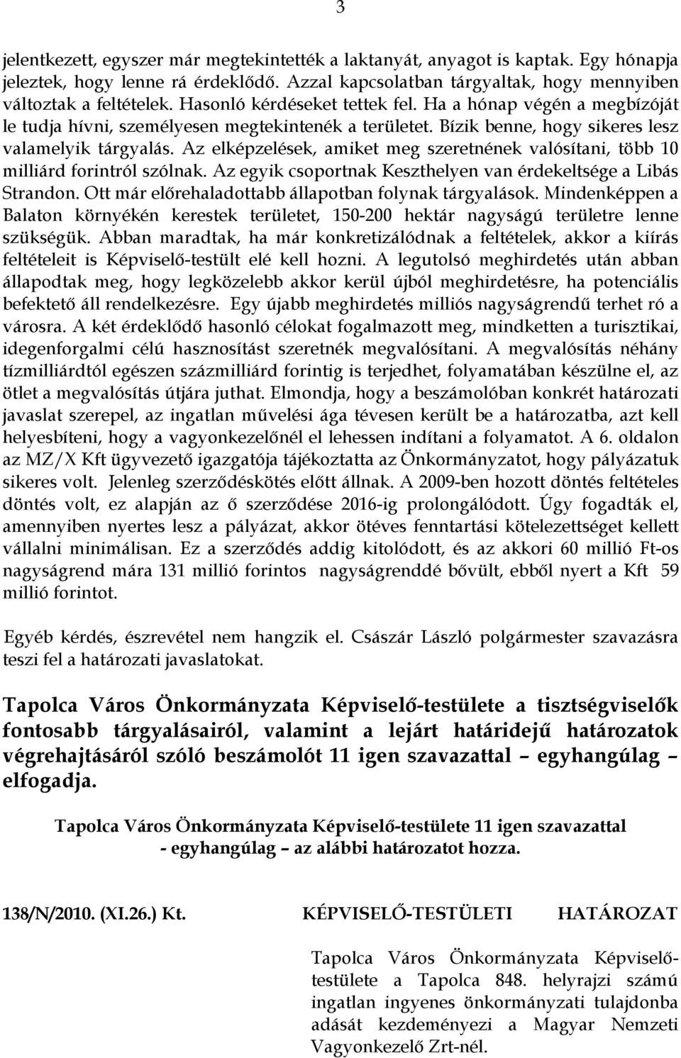 Az elképzelések, amiket meg szeretnének valósítani, több 10 milliárd forintról szólnak. Az egyik csoportnak Keszthelyen van érdekeltsége a Libás Strandon.