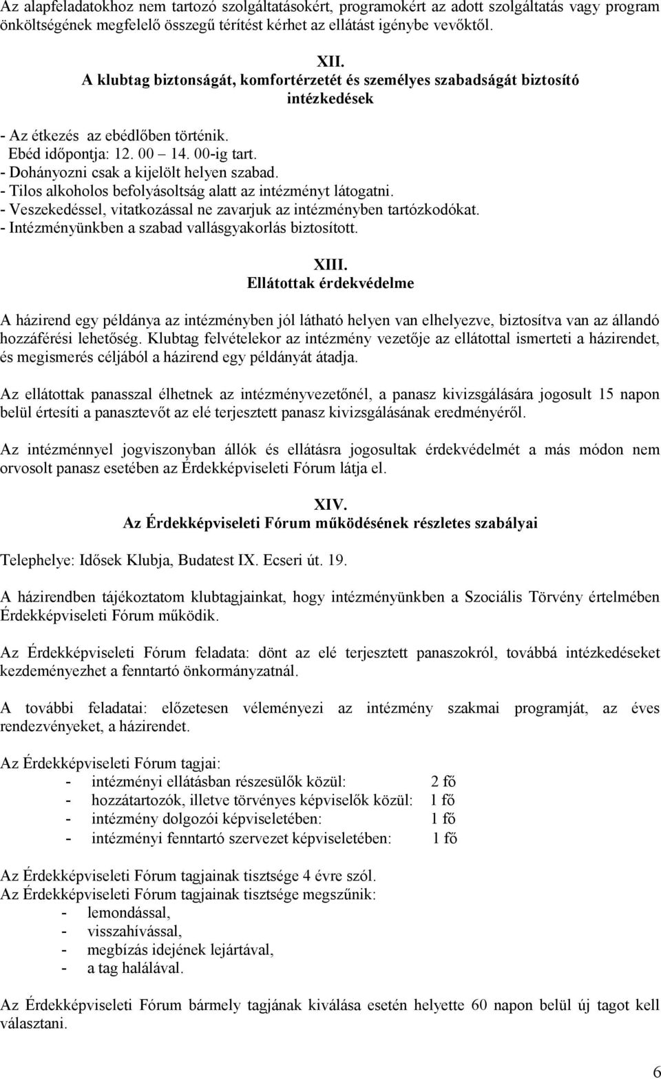 - Dohányozni csak a kijelölt helyen szabad. - Tilos alkoholos befolyásoltság alatt az intézményt látogatni. - Veszekedéssel, vitatkozással ne zavarjuk az intézményben tartózkodókat.