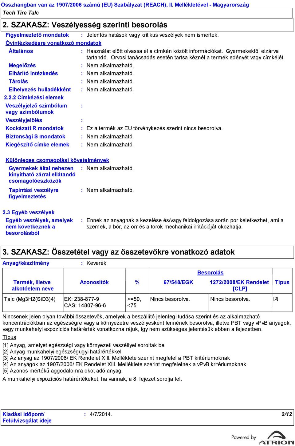 2.2 Címkézési elemek Veszélyjelző szimbólum vagy szimbólumok Veszélyjelölés Kockázati R mondatok Biztonsági S mondatok Kiegészítő címke elemek Jelentős hatások vagy kritikus veszélyek nem ismertek.