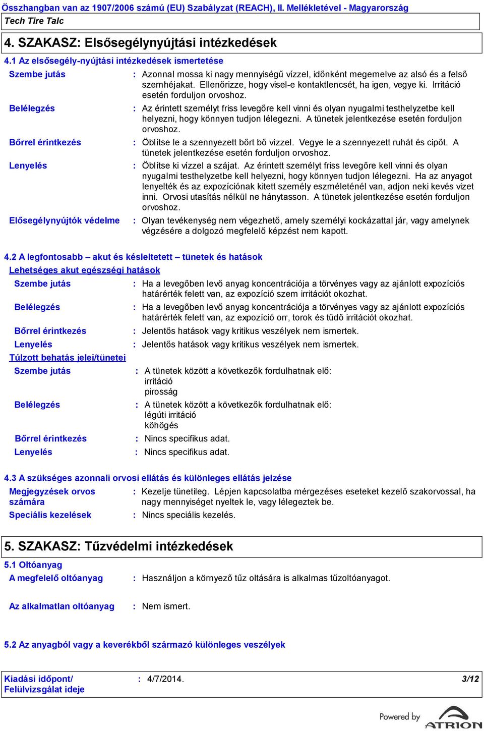 felső szemhéjakat. Ellenőrizze, hogy visele kontaktlencsét, ha igen, vegye ki. Irritáció esetén forduljon orvoshoz.