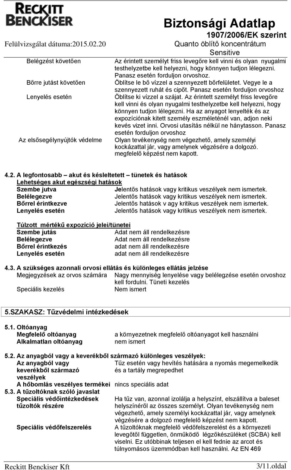 Az érintett személyt friss levegőre kell vinni és olyan nyugalmi testhelyzetbe kell helyezni, hogy könnyen tudjon lélegezni.