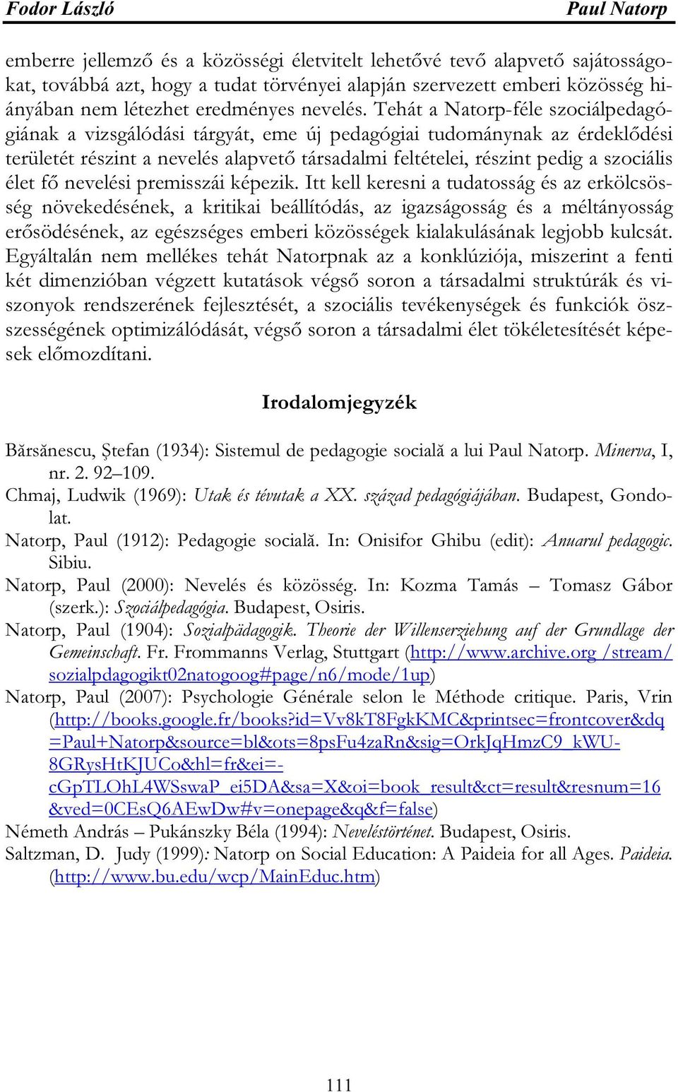 Tehát a Natorp-féle szociálpedagógiának a vizsgálódási tárgyát, eme új pedagógiai tudománynak az érdeklődési területét részint a nevelés alapvető társadalmi feltételei, részint pedig a szociális élet