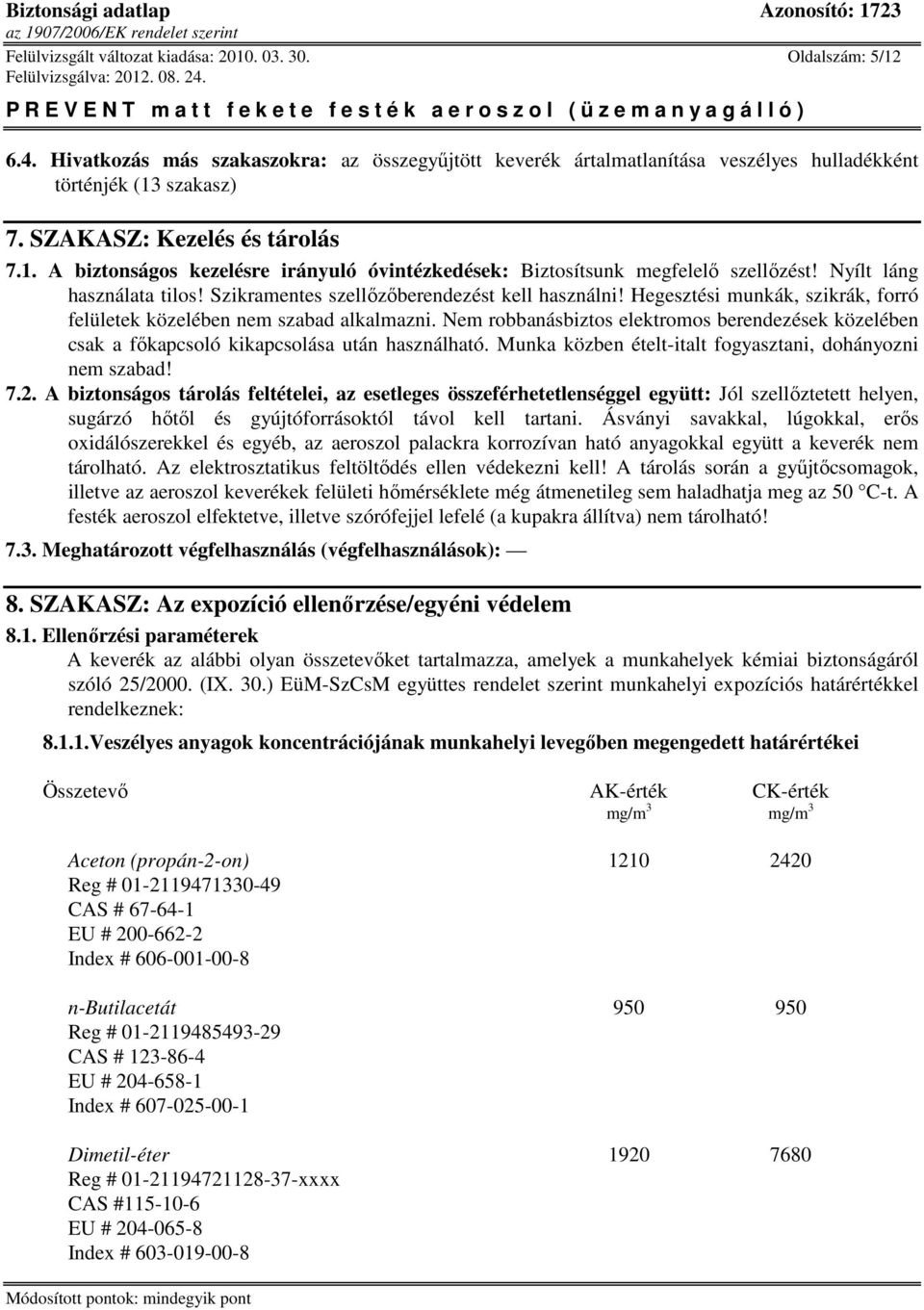 Hegesztési munkák, szikrák, forró felületek közelében nem szabad alkalmazni. Nem robbanásbiztos elektromos berendezések közelében csak a fıkapcsoló kikapcsolása után használható.