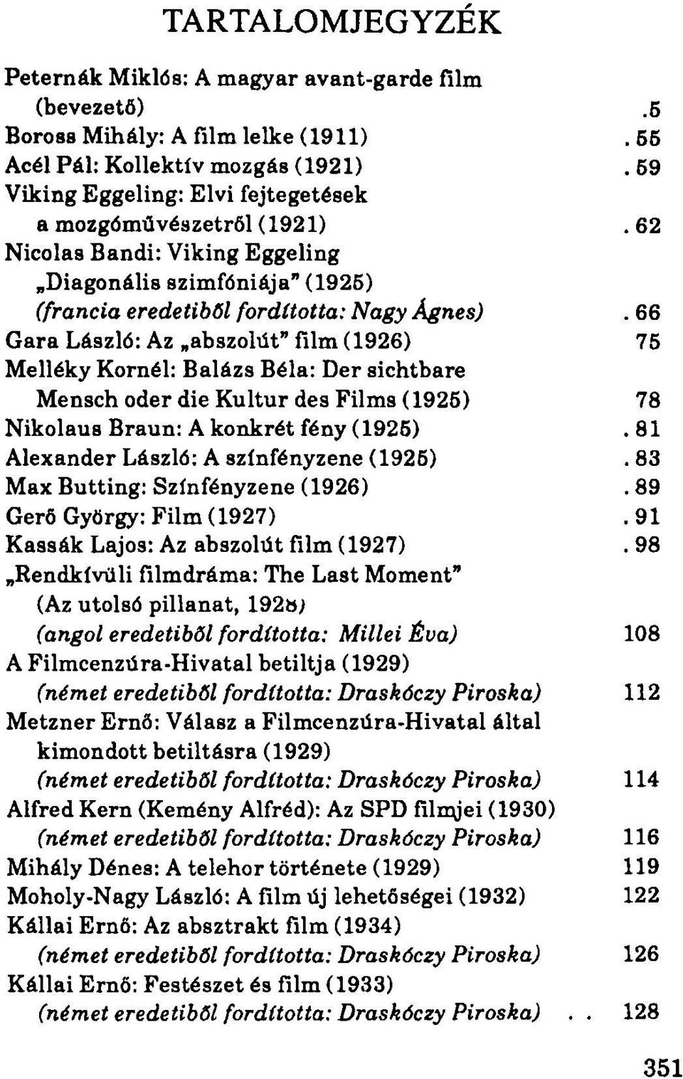 66 Gara László: Az abszolút" film (1926) 75 Melléky Kornél: Balázs Béla: Der sichtbare Mensch oder die Kultur des Films (1925) 78 Nikolaus Braun: A konkrét fény (1925).