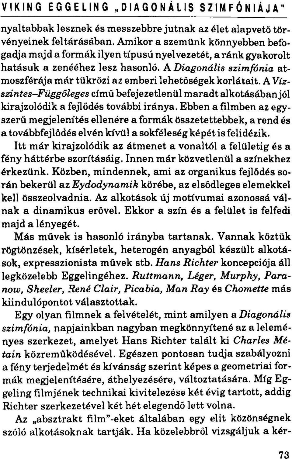 A Diagonális szimfónia atmoszférája már tükrözi az emberi lehetőségek korlátait. A Vízszintes-Függőleges című befejezetlenül maradt alkotásában jól kirajzolódik a fejlődés további iránya.