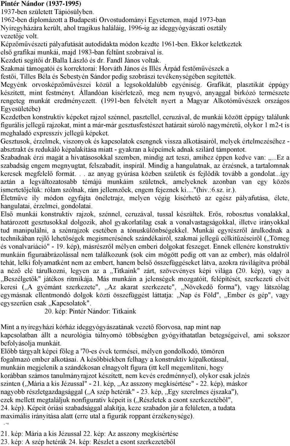 Képzőművészeti pályafutását autodidakta módon kezdte 1961-ben. Ekkor keletkeztek első grafikai munkái, majd 1983-ban feltűnt szobraival is. Kezdeti segítői dr.balla László és dr. Fandl János voltak.