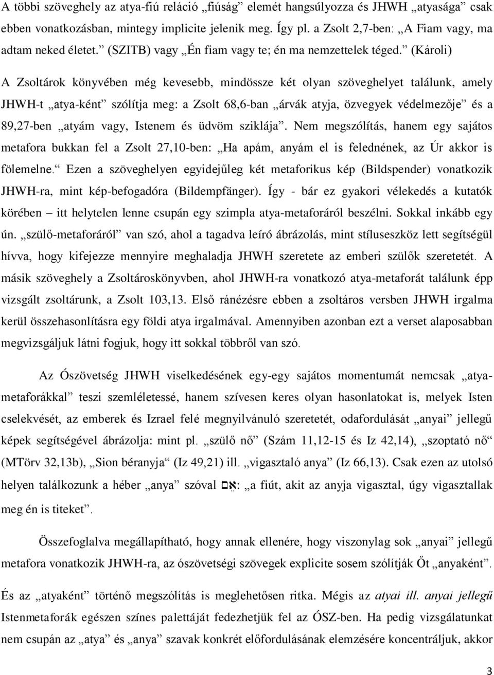 (Károli) A Zsoltárok könyvében még kevesebb, mindössze két olyan szöveghelyet találunk, amely JHWH-t atya-ként szólítja meg: a Zsolt 68,6-ban árvák atyja, özvegyek védelmezője és a 89,27-ben atyám