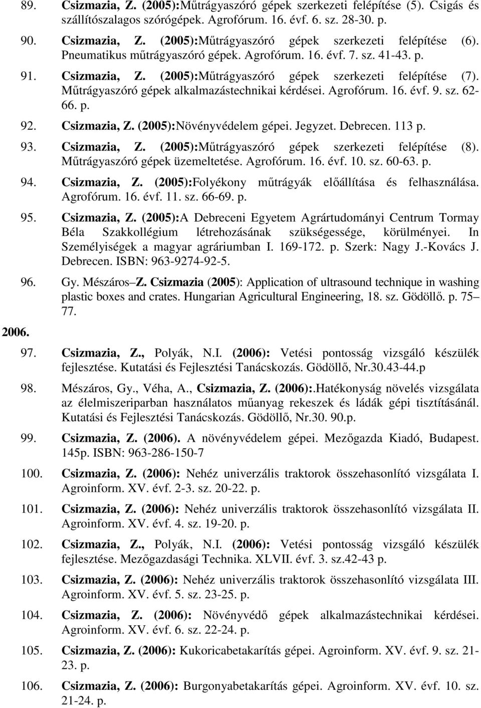 Agrofórum. 16. évf. 9. sz. 62-66. p. 92. Csizmazia, Z. (2005):Növényvédelem gépei. Jegyzet. Debrecen. 113 p. 93. Csizmazia, Z. (2005):Mőtrágyaszóró gépek szerkezeti felépítése (8).