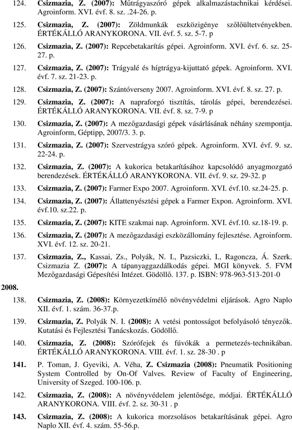 Agroinform. XVI. évf. 7. sz. 21-23. p. 128. Csizmazia, Z. (2007): Szántóverseny 2007. Agroinform. XVI. évf. 8. sz. 27. p. 129. Csizmazia, Z. (2007): A napraforgó tisztítás, tárolás gépei, berendezései.