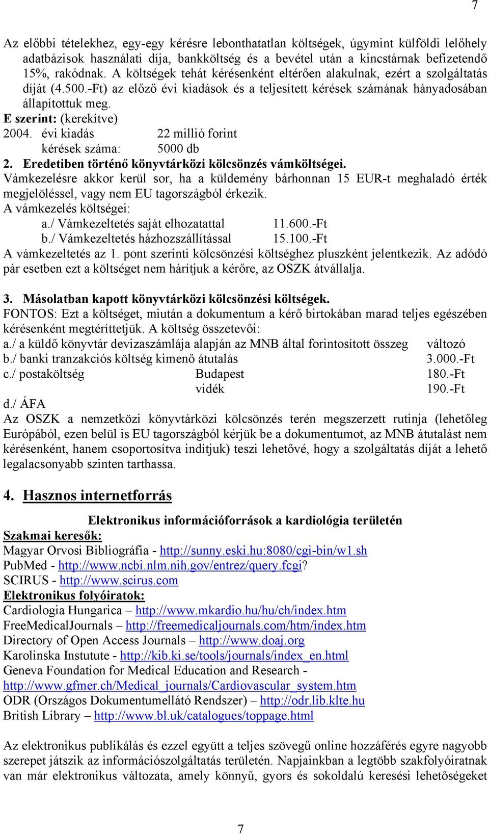 E szerint: (kerekítve) 2004. évi kiadás 22 millió forint kérések száma: 5000 db 2. Eredetiben történő könyvtárközi kölcsönzés vámköltségei.