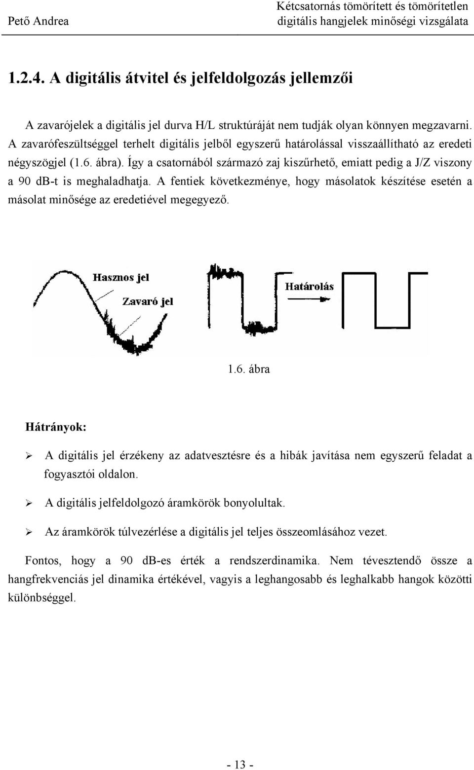 Így a csatornából származó zaj kiszűrhető, emiatt pedig a J/Z viszony a 90 db-t is meghaladhatja. A fentiek következménye, hogy másolatok készítése esetén a másolat minősége az eredetiével megegyező.