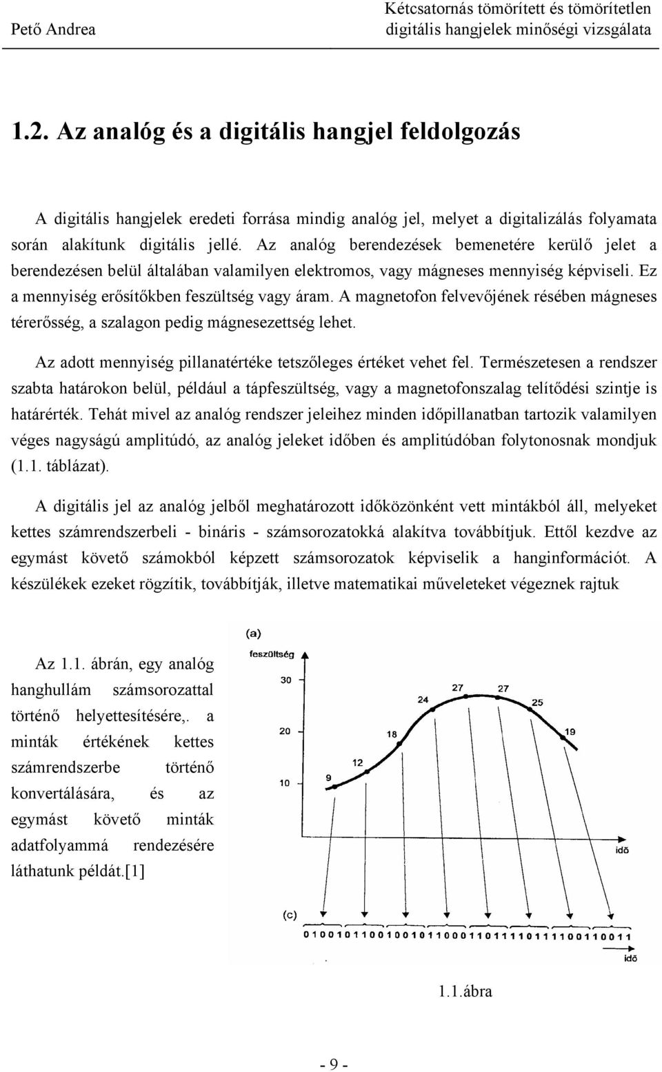 A magnetofon felvevőjének résében mágneses térerősség, a szalagon pedig mágnesezettség lehet. Az adott mennyiség pillanatértéke tetszőleges értéket vehet fel.