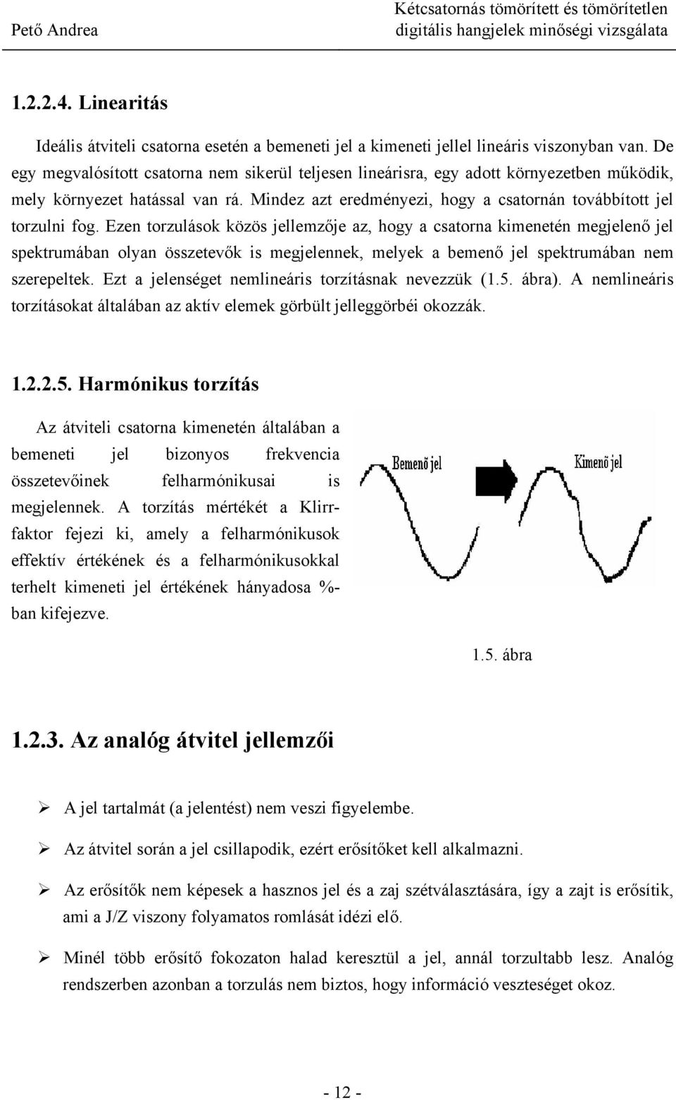 Ezen torzulások közös jellemzője az, hogy a csatorna kimenetén megjelenő jel spektrumában olyan összetevők is megjelennek, melyek a bemenő jel spektrumában nem szerepeltek.