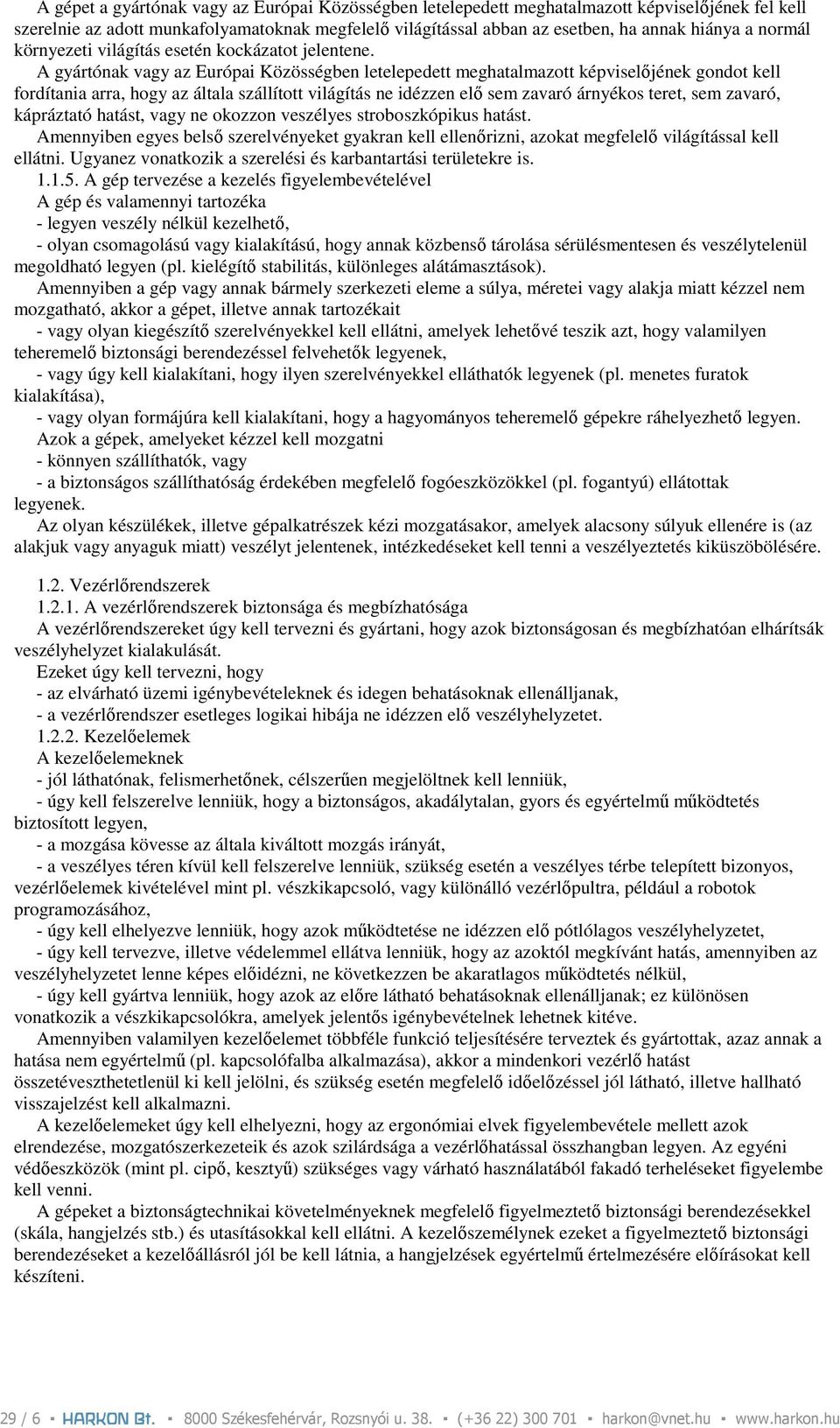 A gyártónak vagy az Európai Közösségben letelepedett meghatalmazott képviselıjének gondot kell fordítania arra, hogy az általa szállított világítás ne idézzen elı sem zavaró árnyékos teret, sem