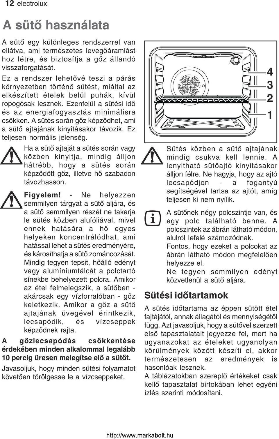 Ezenfelül a sütési idő és az energiafogyasztás minimálisra csökken. A sütés során gőz képződhet, ami a sütő ajtajának kinyitásakor távozik. Ez teljesen normális jelenség.