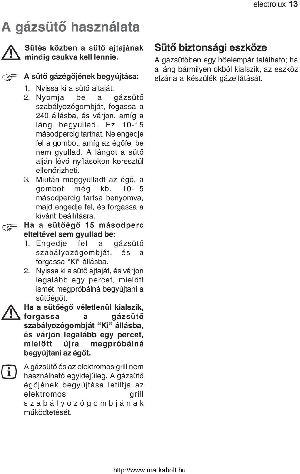 A lángot a sütő alján lévő nyílásokon keresztül ellenőrizheti. 3. Miután meggyulladt az égő, a gombot még kb. 10-15 másodpercig tartsa benyomva, majd engedje fel, és forgassa a kívánt beállításra.