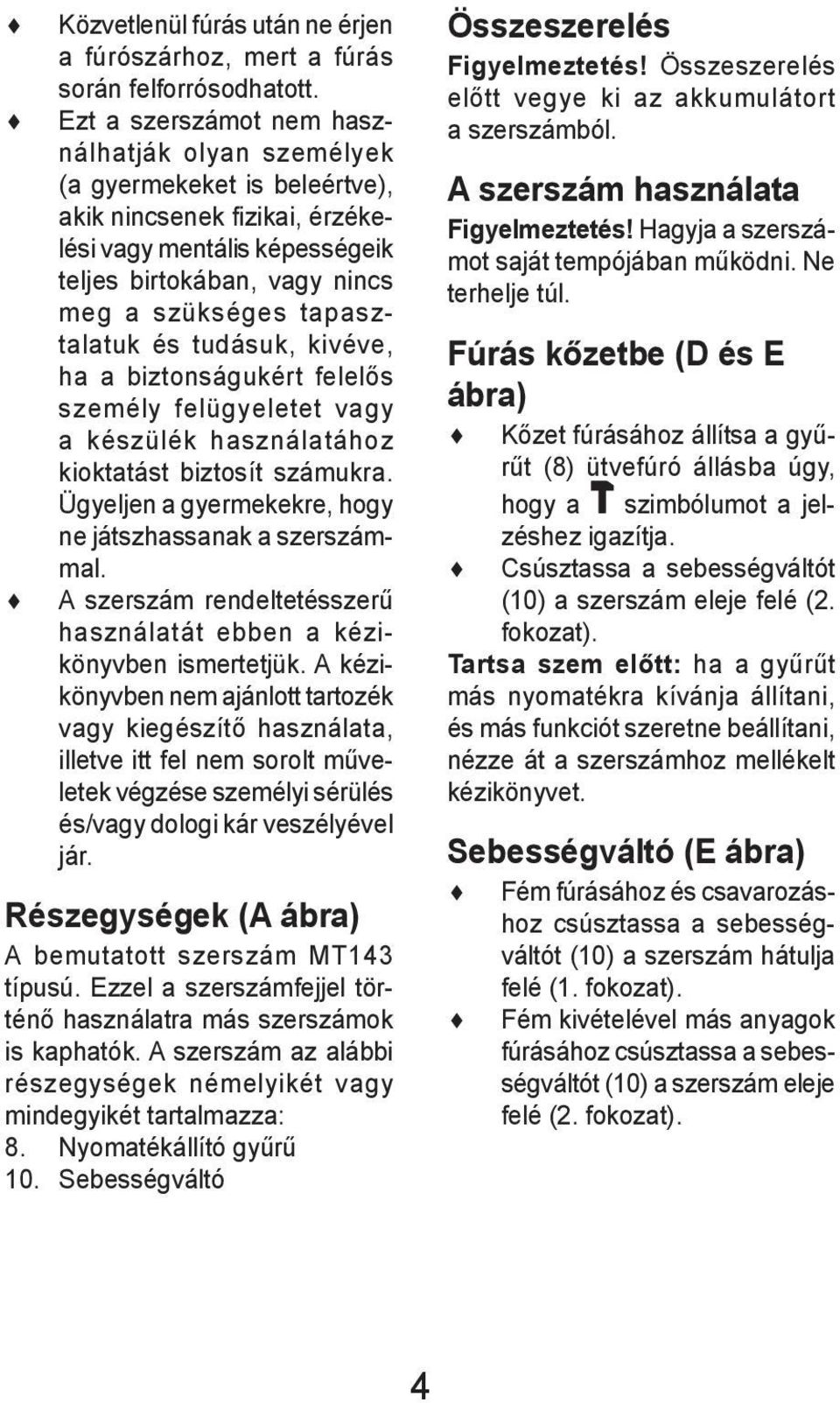 tapasztalatuk és tudásuk, kivéve, ha a biztonságukért felelős személy felügyeletet vagy a készülék használatához kioktatást biztosít számukra.