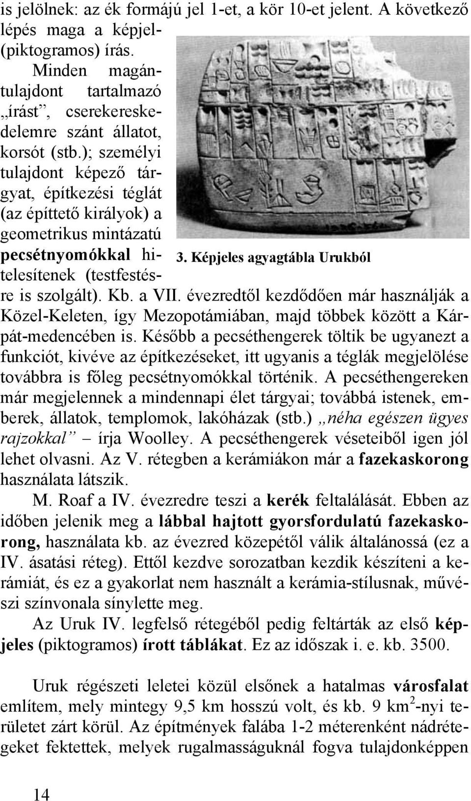 ); személyi tulajdont képező tárgyat, építkezési téglát (az építtető királyok) a geometrikus mintázatú pecsétnyomókkal hitelesítenek (testfestésre is szolgált). Kb. a VII.