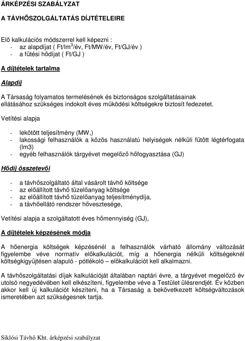 Vetítési alapja - lekötött teljesítmény (MW,) - lakossági felhasználók a közös használatú helyiségek nélküli fűtött légtérfogata (lm3) - egyéb felhasználók tárgyévet megelőző hőfogyasztása (GJ) Hődíj