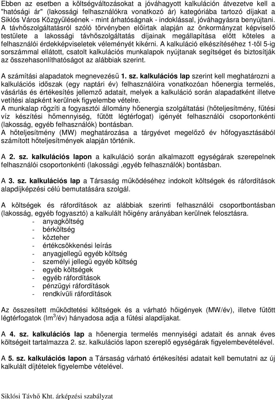 A távhőszolgáltatásról szóló törvényben előírtak alapján az önkormányzat képviselő testülete a lakossági távhőszolgáltatás díjainak megállapítása előtt köteles a felhasználói érdekképviseletek