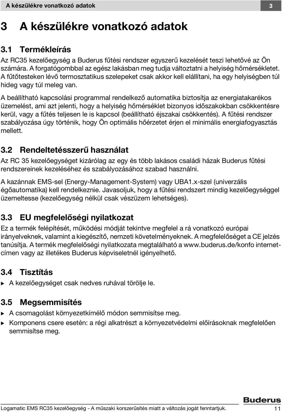 A fűtőtesteken lévő termosztatikus szelepeket csak akkor kell elállítani, ha egy helyiségben túl hideg vagy túl meleg van.