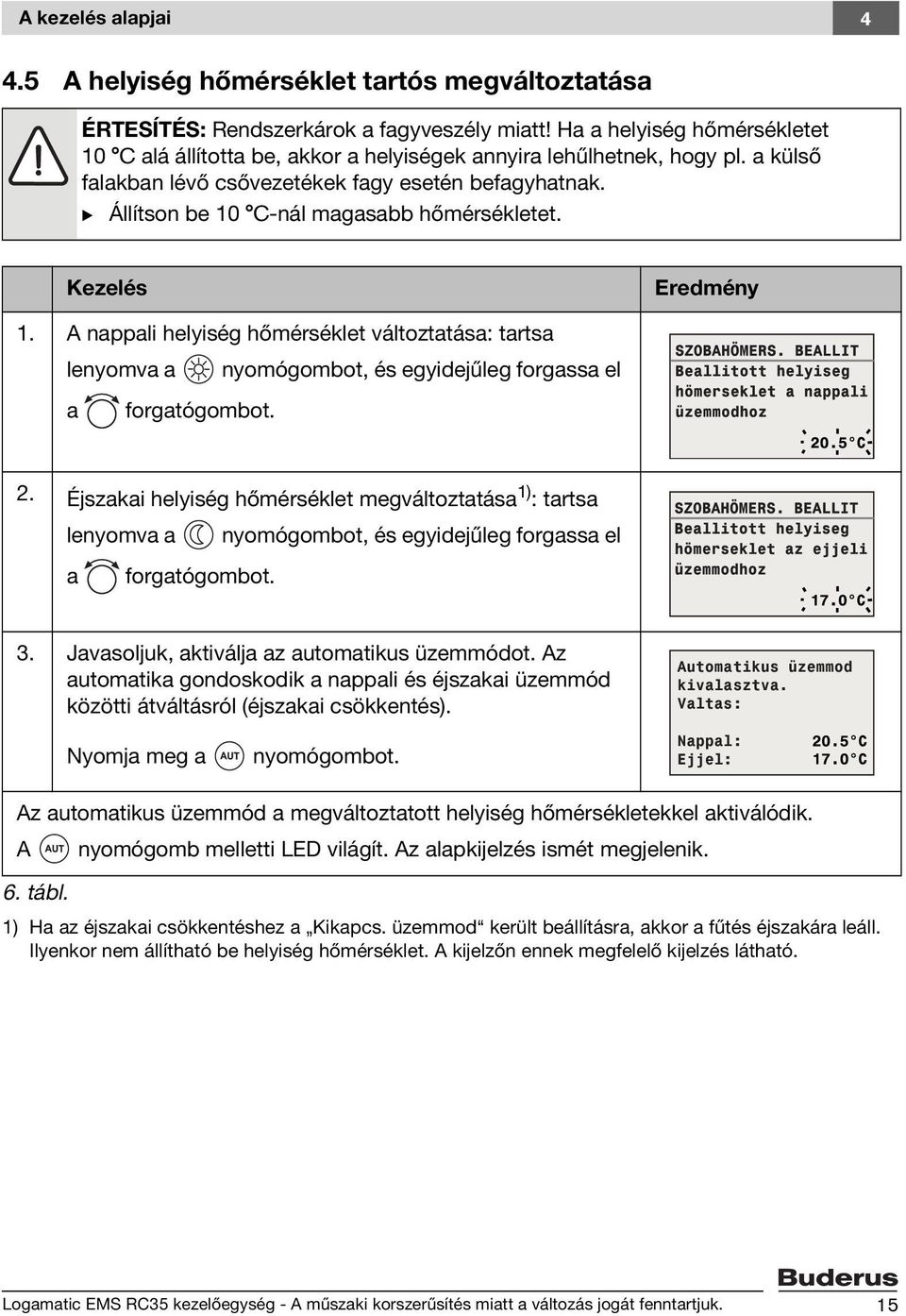 B Állítson be 10 C-nál magasabb hőmérsékletet. Kezelés Eredmény 1. A nappali helyiség hőmérséklet változtatása: tartsa lenyomva a nyomógombot, és egyidejűleg forgassa el a forgatógombot. 2.