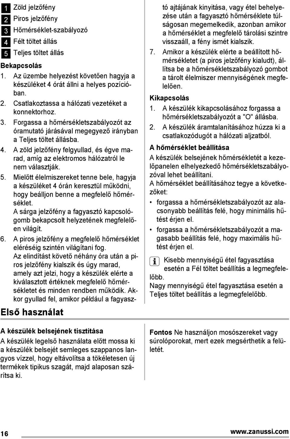 Az üzembe helyezést követően hagyja a készüléket 4 órát állni a helyes pozícióban. 2. Csatlakoztassa a hálózati vezetéket a konnektorhoz. 3.