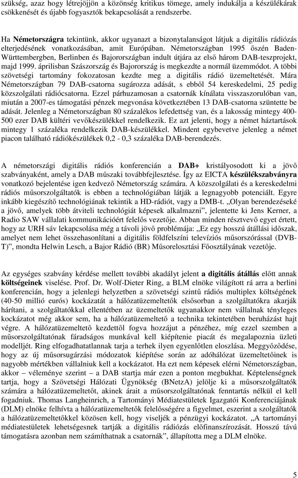 Németországban 1995 őszén Baden- Württembergben, Berlinben és Bajorországban indult útjára az első három DAB-teszprojekt, majd 1999.