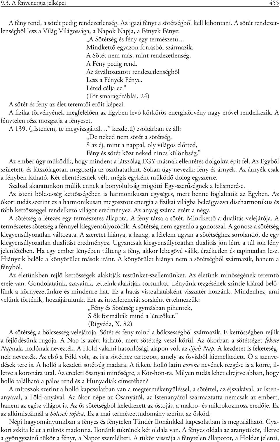 A Sötét nem más, mint rendezetlenség, A Fény pedig rend. Az átváltoztatott rendezetlenségből Lesz a Fények Fénye. Léted célja ez. (Tót smaragdtáblái, 24) A sötét és fény az élet teremtői erőit képezi.