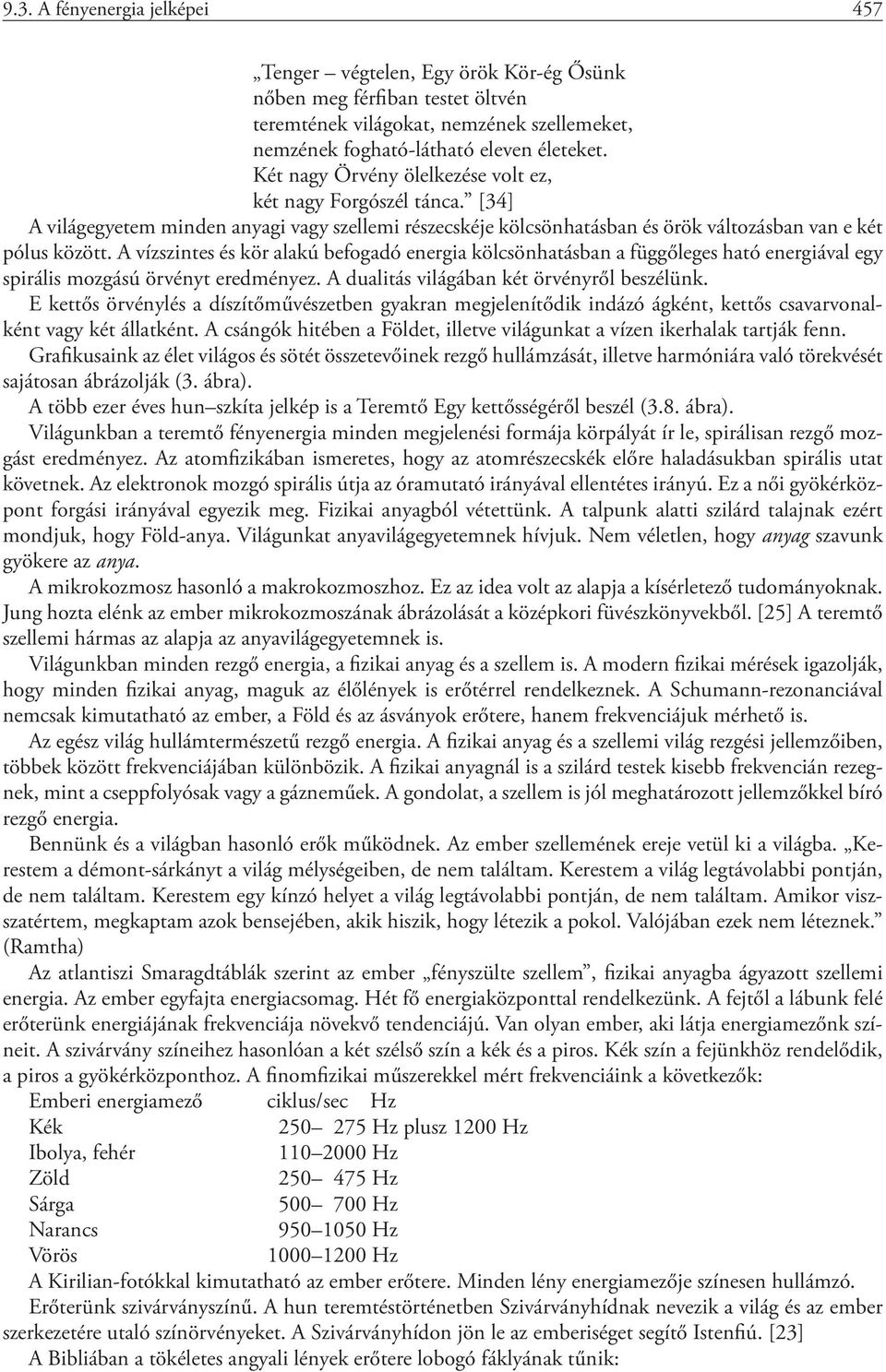 A vízszintes és kör alakú befogadó energia kölcsönhatásban a függőleges ható energiával egy spirális mozgású örvényt eredményez. A dualitás világában két örvényről beszélünk.