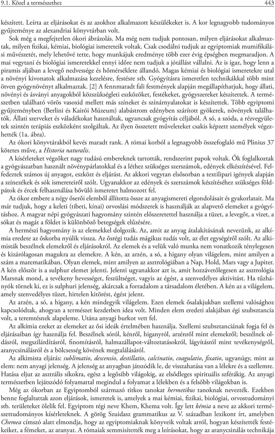 Csak csodálni tudjuk az egyiptomiak mumifikálási művészetét, mely lehetővé tette, hogy munkájuk eredménye több ezer évig épségben megmaradjon.