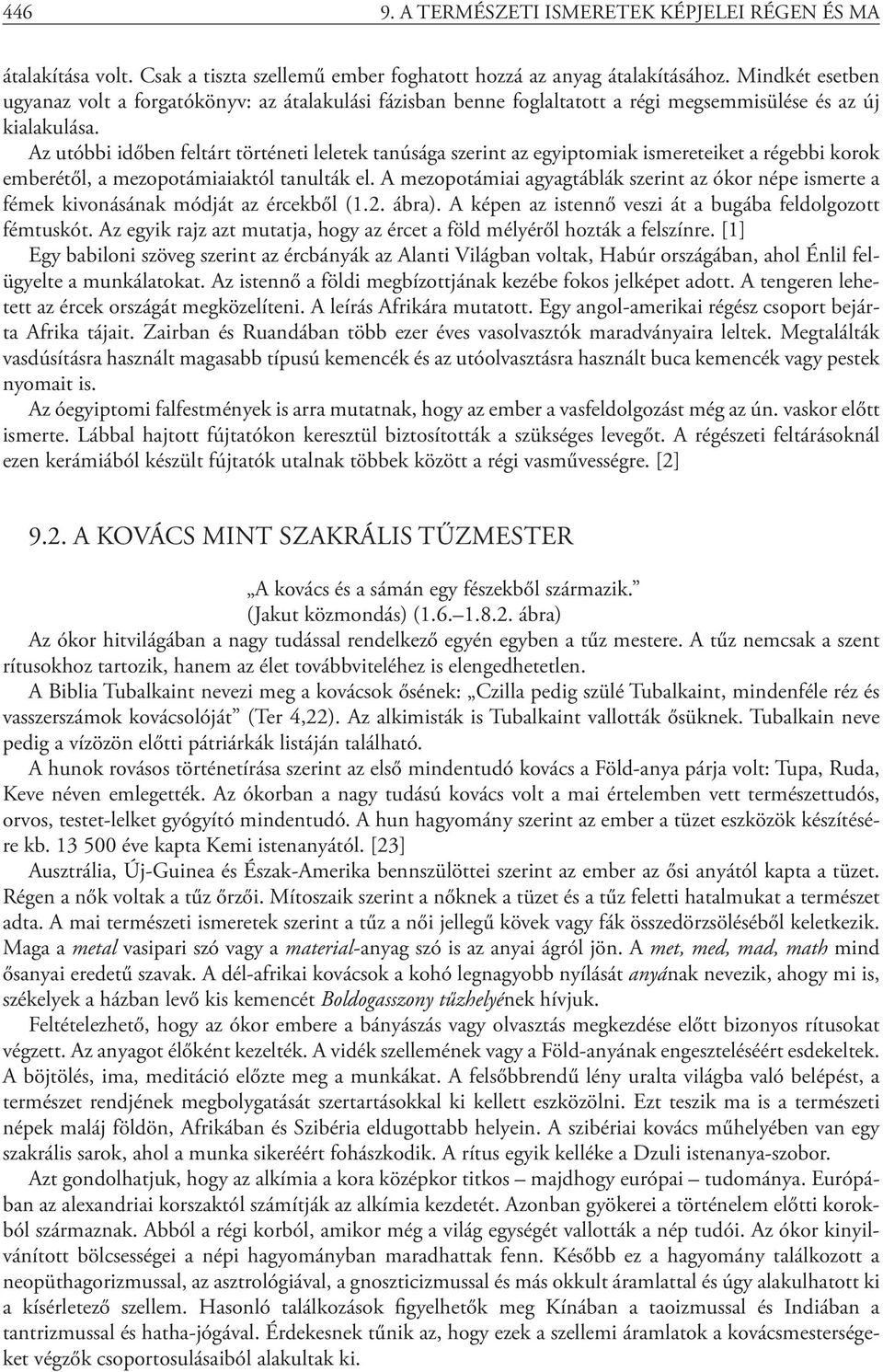 Az utóbbi időben feltárt történeti leletek tanúsága szerint az egyiptomiak ismereteiket a régebbi korok emberétől, a mezopotámiaiaktól tanulták el.