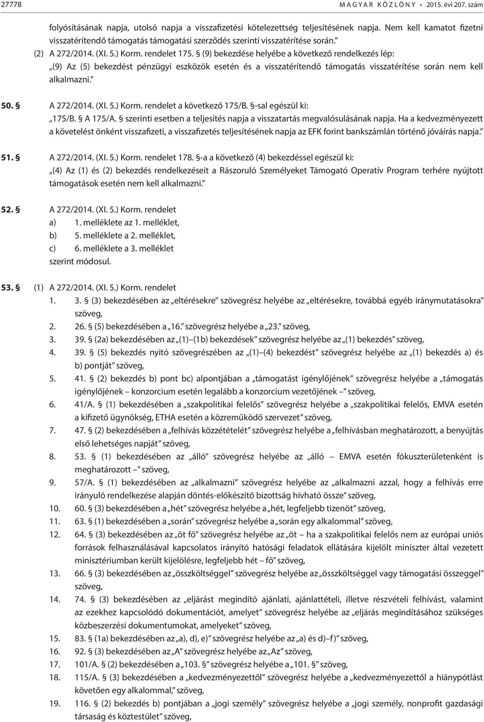 (9) bekezdése helyébe a következő rendelkezés lép: (9) Az (5) bekezdést pénzügyi eszközök esetén és a visszatérítendő támogatás visszatérítése során nem kell alkalmazni. 50. A 272/2014. (XI. 5.) Korm.