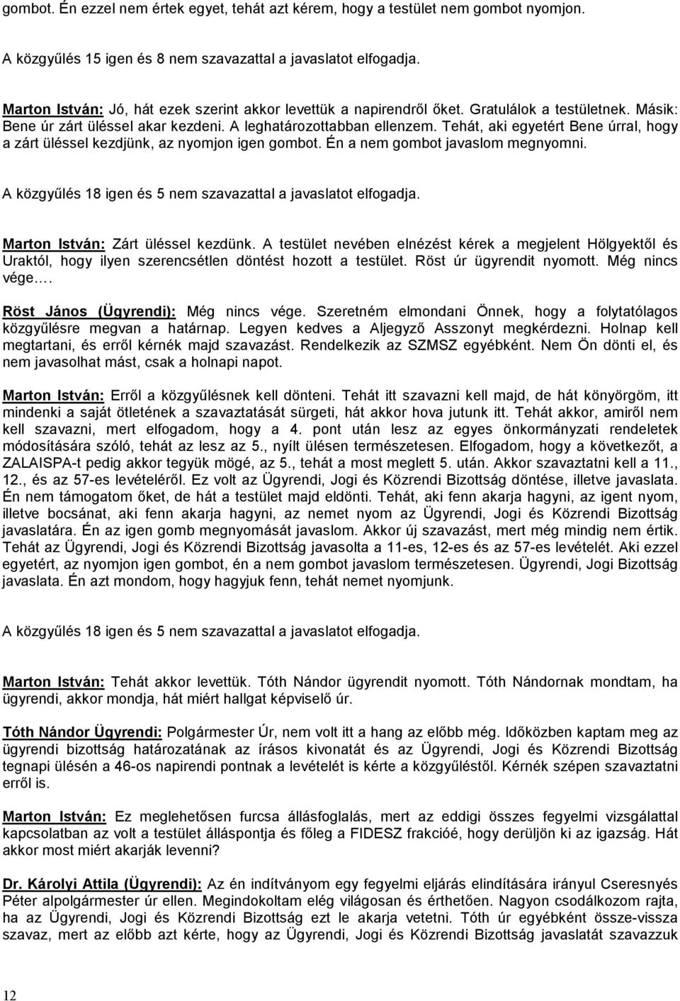 Tehát, aki egyetért Bene úrral, hogy a zárt üléssel kezdjünk, az nyomjon igen gombot. Én a nem gombot javaslom megnyomni. A közgyűlés 18 igen és 5 nem szavazattal a javaslatot elfogadja.