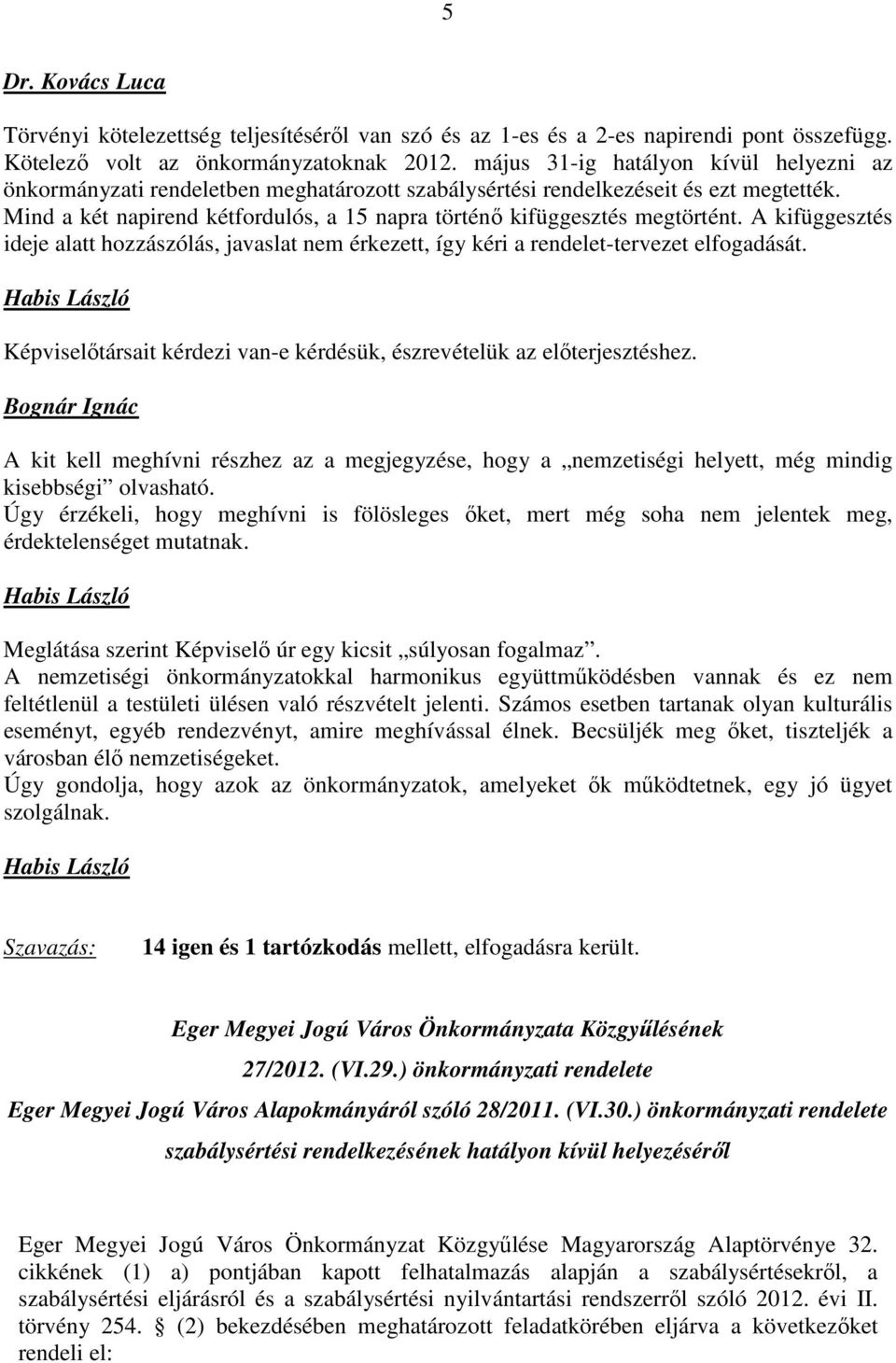 Mind a két napirend kétfordulós, a 15 napra történő kifüggesztés megtörtént. A kifüggesztés ideje alatt hozzászólás, javaslat nem érkezett, így kéri a rendelet-tervezet elfogadását.
