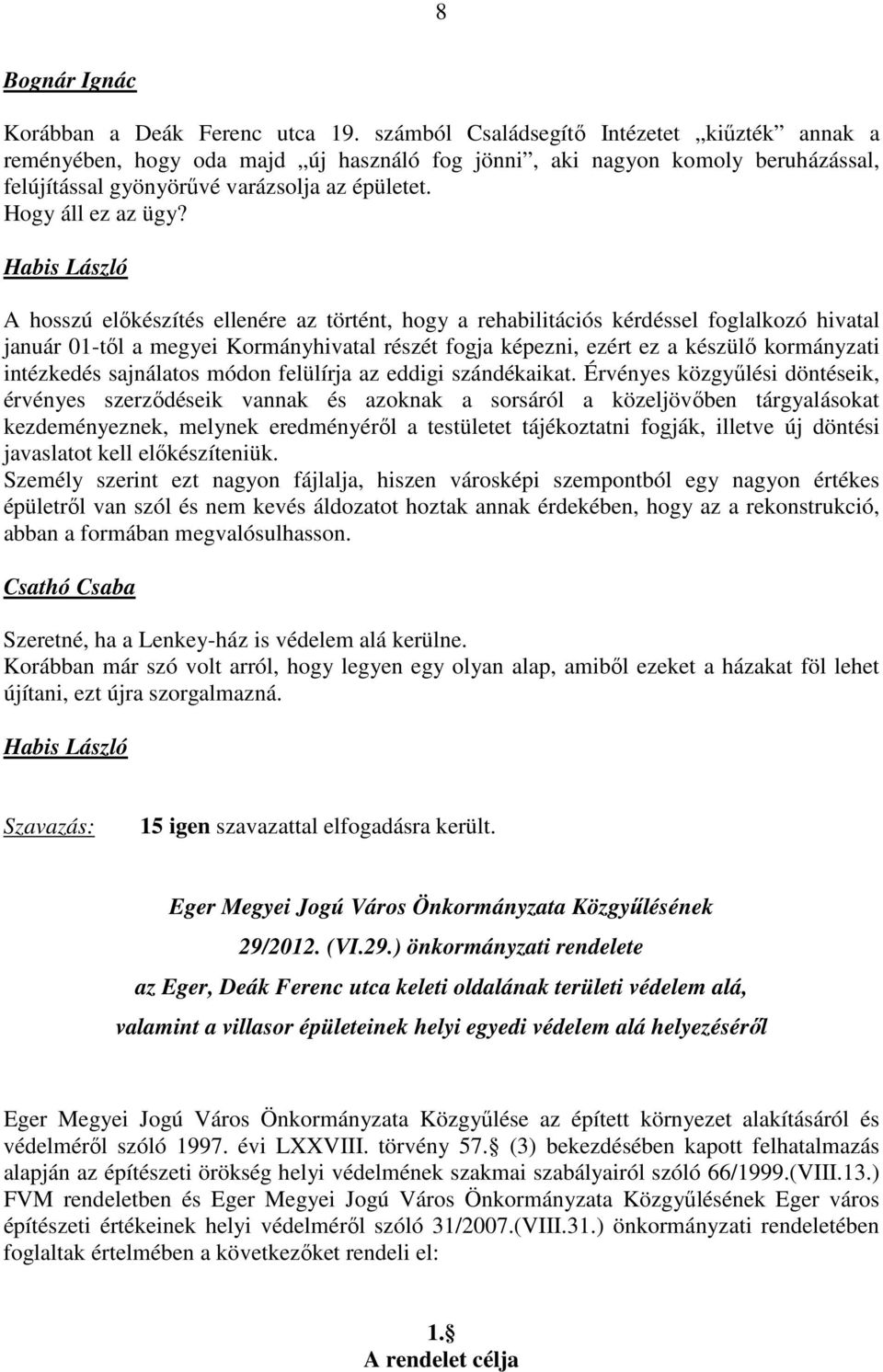 A hosszú előkészítés ellenére az történt, hogy a rehabilitációs kérdéssel foglalkozó hivatal január 01-től a megyei Kormányhivatal részét fogja képezni, ezért ez a készülő kormányzati intézkedés