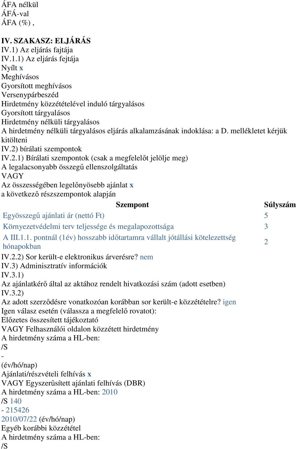 1) Az eljárás fejtája Nyílt x Meghívásos Gyorsított meghívásos Versenypárbeszéd Hirdetmény közzétételével induló tárgyalásos Gyorsított tárgyalásos Hirdetmény nélküli tárgyalásos A hirdetmény nélküli