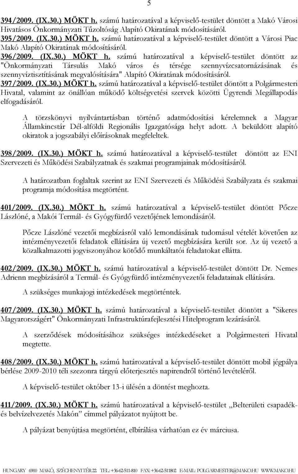 számú határozatával a képviselő-testület döntött az "Önkormányzati Társulás Makó város és térsége szennyvízcsatornázásának és szennyvíztisztításának megvalósítására" Alapító Okiratának módosításáról.