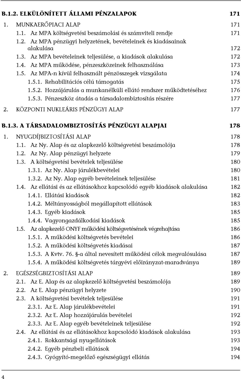 5.2. Hozzájárulás a munkanélküli ellátó rendszer működtetéséhez 176 1.5.3. Pénzeszköz átadás a társadalombiztosítás részére 177 2. KÖZPONTI NUKLEÁRIS PÉNZÜGYI ALAP 177 B.1.3. A TÁRSADALOMBIZTOSÍTÁS PÉNZÜGYI ALAPJAI 178 1.