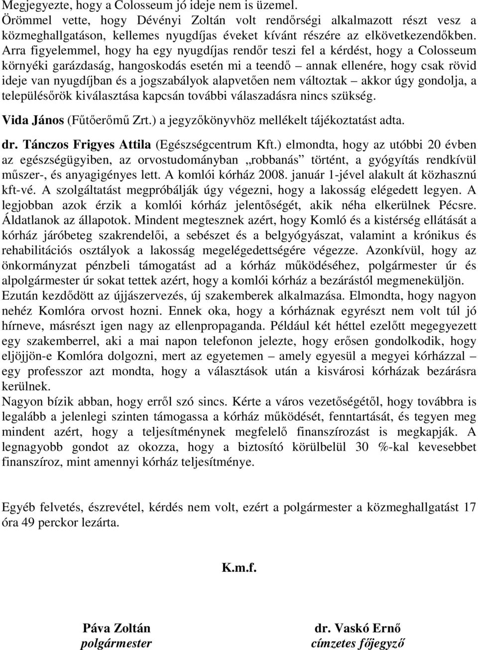 Arra figyelemmel, hogy ha egy nyugdíjas rendır teszi fel a kérdést, hogy a Colosseum környéki garázdaság, hangoskodás esetén mi a teendı annak ellenére, hogy csak rövid ideje van nyugdíjban és a