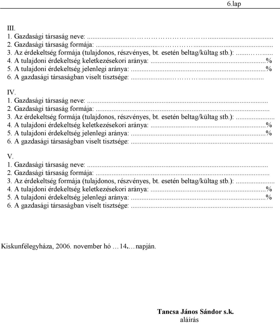 Gazdasági társaság formája:... 3. Az érdekeltség formája (tulajdonos, részvényes, bt. esetén beltag/kültag stb.):... 4. A tulajdoni érdekeltség keletkezésekori aránya:...% 5.