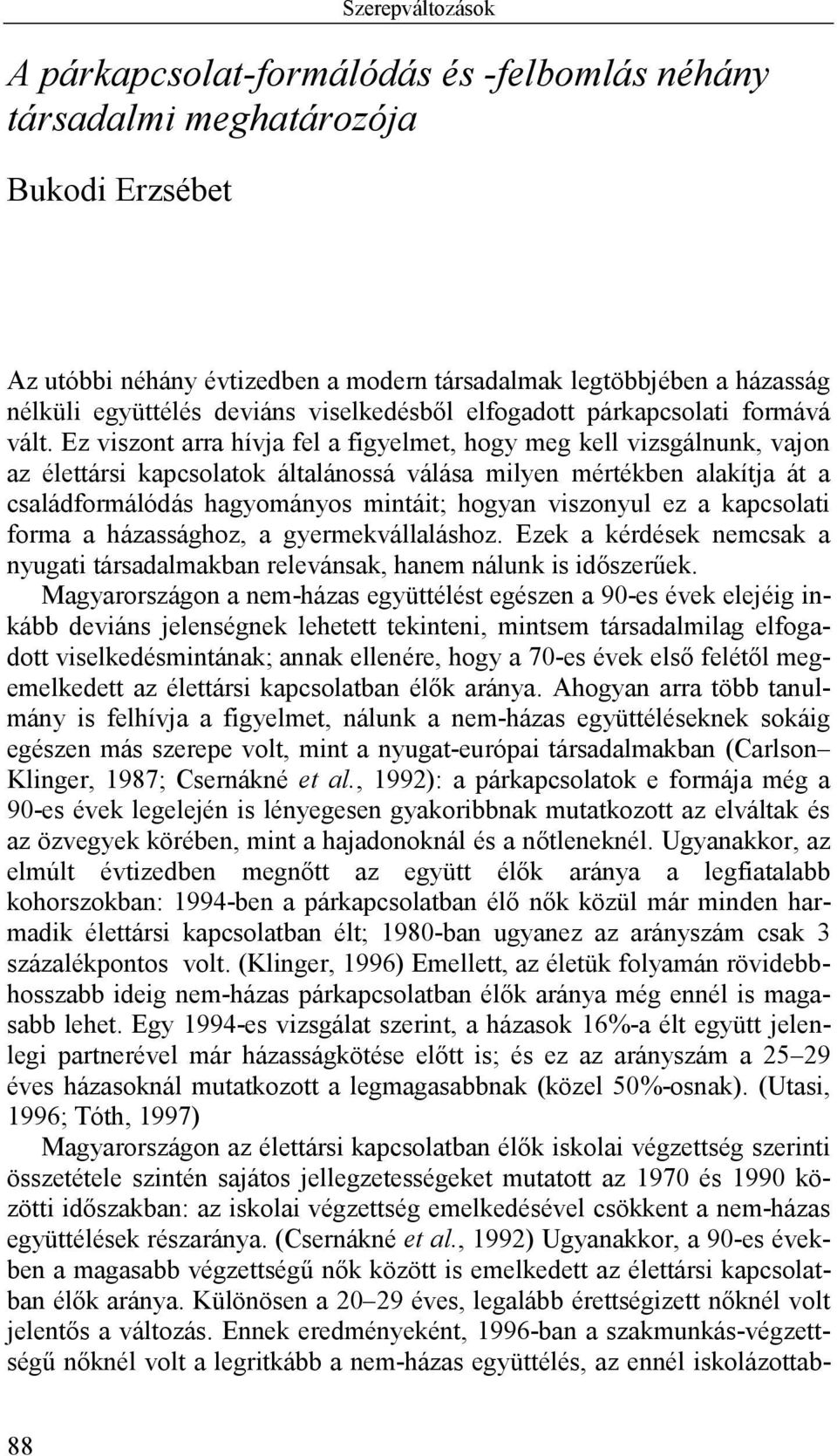 Ez viszont arra hívja fel a figyelmet, hogy meg kell vizsgálnunk, vajon az élettársi kapcsolatok általánossá válása milyen mértékben alakítja át a családformálódás hagyományos mintáit; hogyan