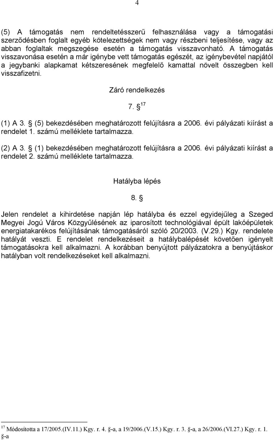 A támogatás visszavonása esetén a már igénybe vett támogatás egészét, az igénybevétel napjától a jegybanki alapkamat kétszeresének megfelelő kamattal növelt összegben kell visszafizetni.