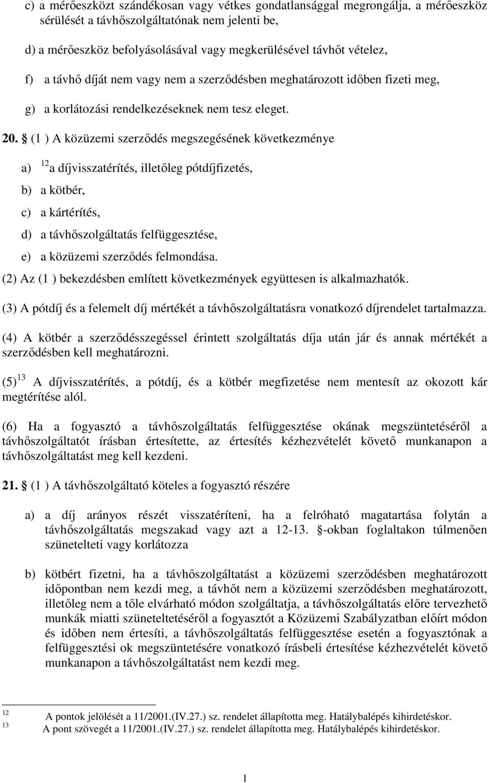 (1 ) A közüzemi szerződés megszegésének következménye a) 12 a díjvisszatérítés, illetőleg pótdíjfizetés, b) a kötbér, c) a kártérítés, d) a távhőszolgáltatás felfüggesztése, e) a közüzemi szerződés