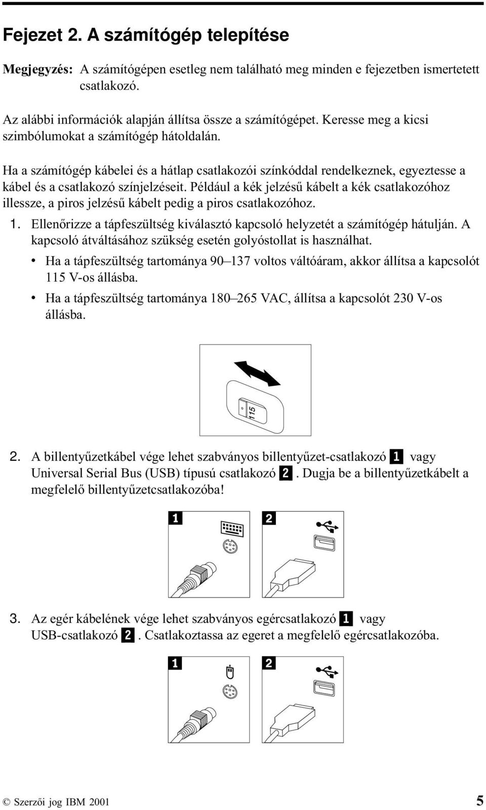 Például a kék jelzésű kábelt a kék csatlakozóhoz illessze, a piros jelzésű kábelt pedig a piros csatlakozóhoz. 1. Ellenőrizze a tápfeszültség kiválasztó kapcsoló helyzetét a számítógép hátulján.