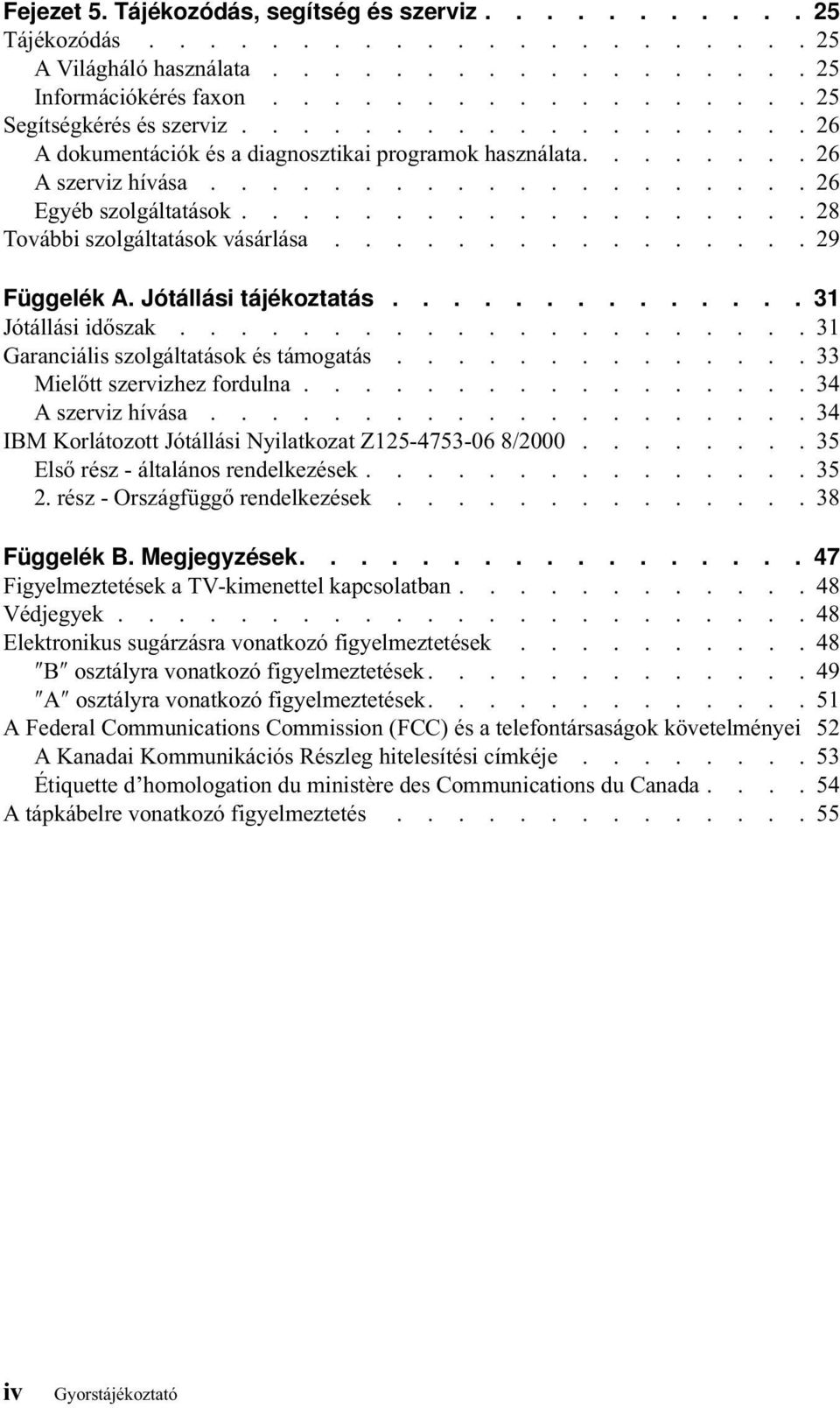 ............... 29 Függelék A. Jótállási tájékoztatás.............. 31 Jótállási időszak..................... 31 Garanciális szolgáltatások és támogatás.............. 33 Mielőtt szervizhez fordulna.