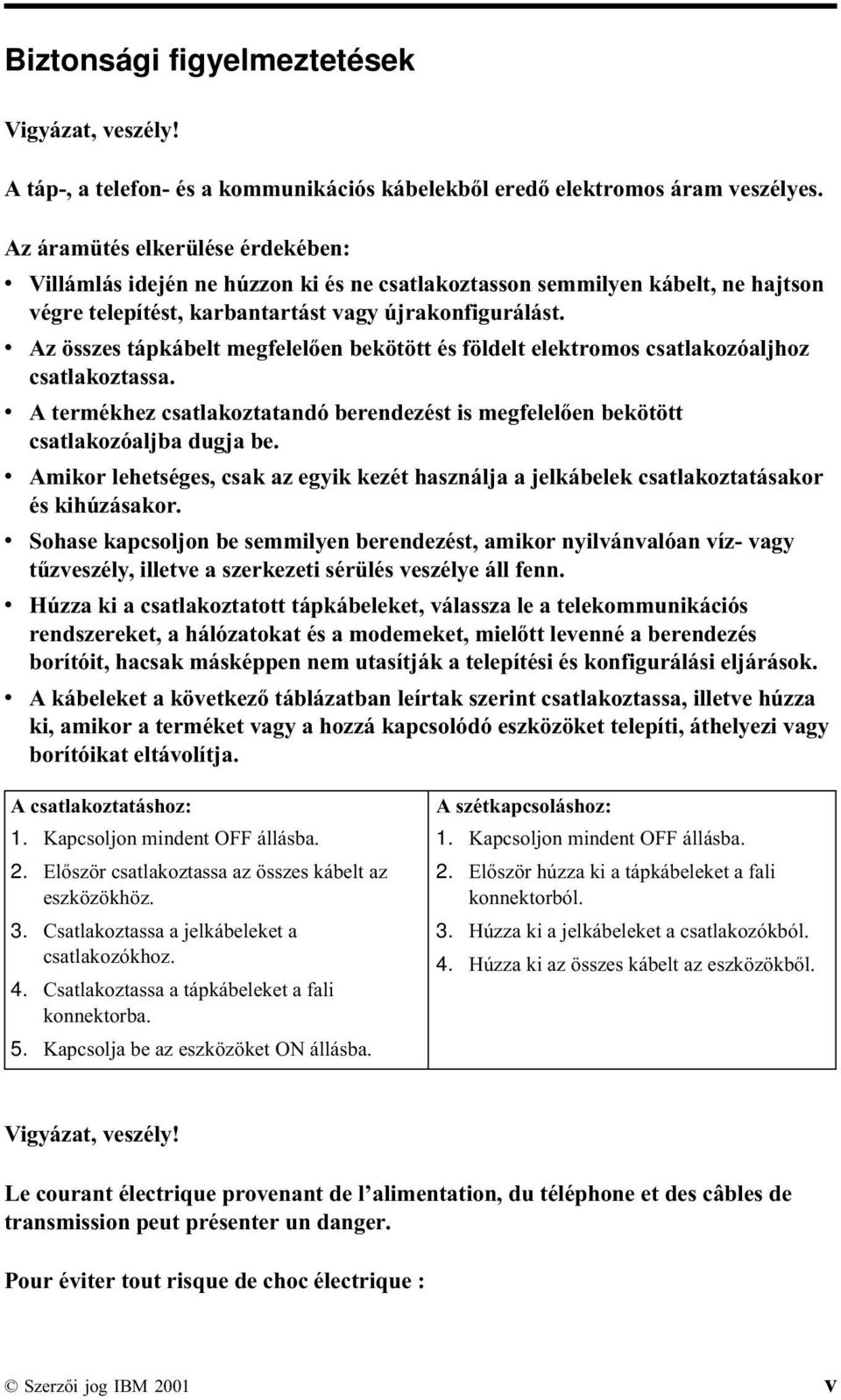 v Az összes tápkábelt megfelelően bekötött és földelt elektromos csatlakozóaljhoz csatlakoztassa. v A termékhez csatlakoztatandó berendezést is megfelelően bekötött csatlakozóaljba dugja be.