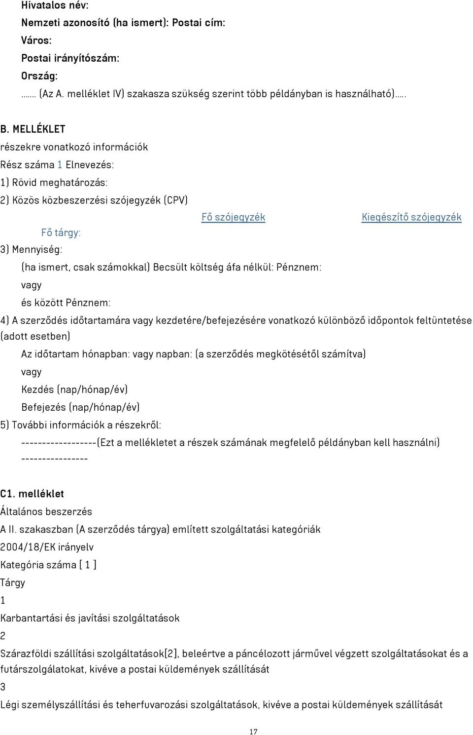 csak számokkal) Becsült költség áfa nélkül: Pénznem: vagy és között Pénznem: 4) A szerződés időtartamára vagy kezdetére/befejezésére vonatkozó különböző időpontok feltüntetése (adott esetben) Az