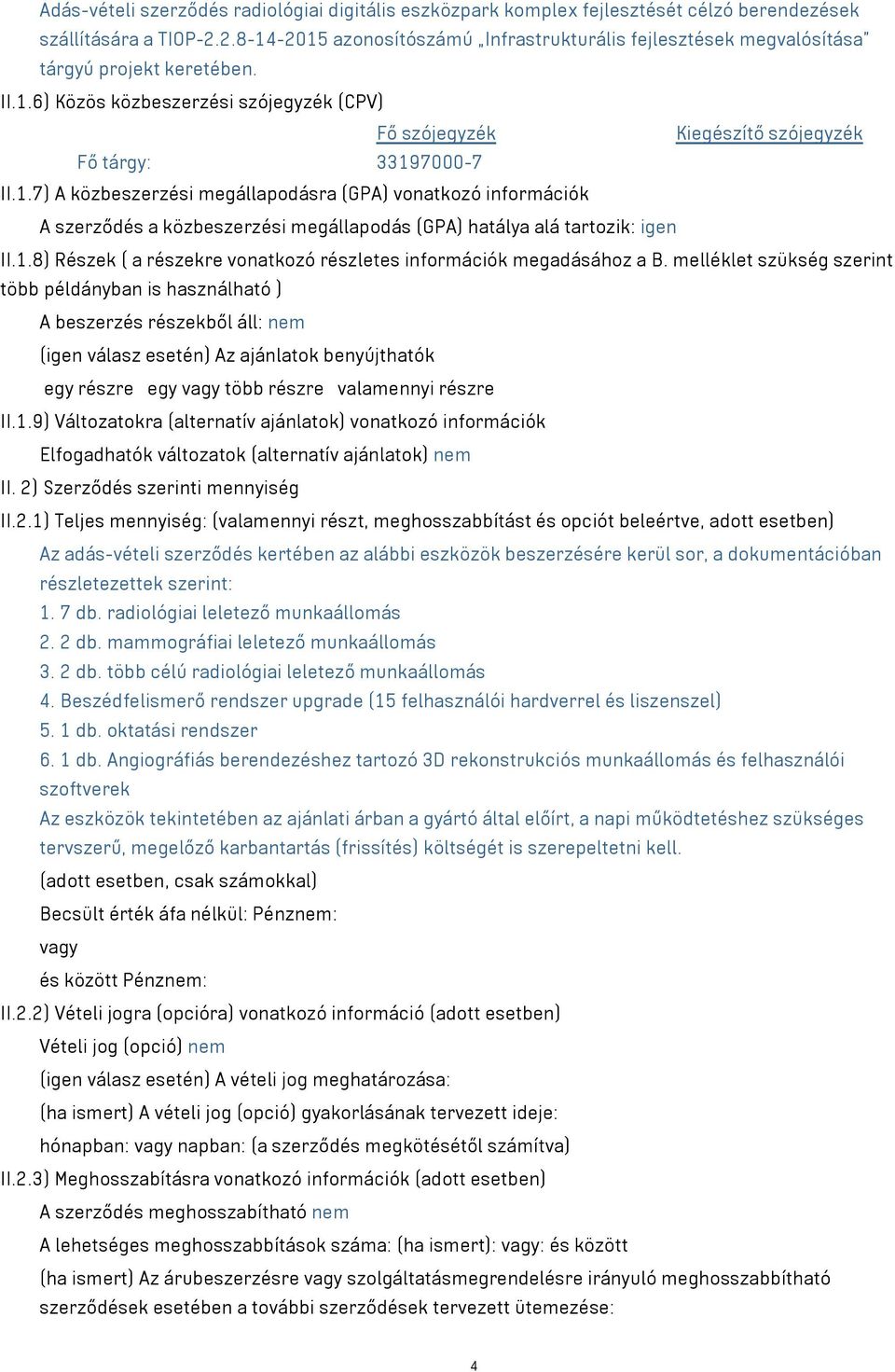 1.7) A közbeszerzési megállapodásra (GPA) vonatkozó információk A szerződés a közbeszerzési megállapodás (GPA) hatálya alá tartozik: igen II.1.8) Részek ( a részekre vonatkozó részletes információk megadásához a B.