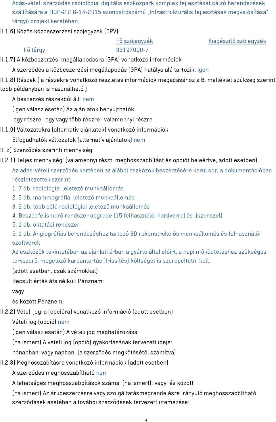 1.7) A közbeszerzési megállapodásra (GPA) vonatkozó információk A szerződés a közbeszerzési megállapodás (GPA) hatálya alá tartozik: igen II.1.8) Részek ( a részekre vonatkozó részletes információk megadásához a B.